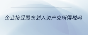 企業(yè)接受股東劃入資產(chǎn)交所得稅嗎
