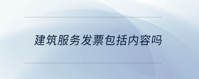 建筑服務(wù)發(fā)票包括內(nèi)容嗎