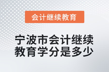 2025年寧波市會(huì)計(jì)繼續(xù)教育學(xué)分是多少？