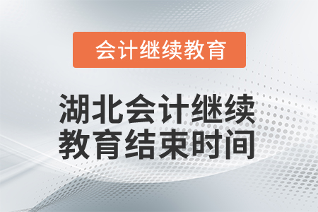 2025年湖北省會(huì)計(jì)專業(yè)人員繼續(xù)教育結(jié)束時(shí)間 2025年湖北省會(huì)計(jì)專業(yè)人員繼續(xù)教育結(jié)束時(shí)間