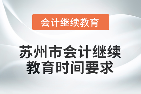 2025年江蘇省蘇州市會計人員繼續(xù)教育時間要求 2025年江蘇省蘇州市會計人員繼續(xù)教育時間要求