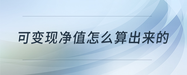 可變現(xiàn)凈值怎么算出來的 可變現(xiàn)凈值怎么算出來的