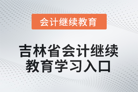 2025年吉林省會(huì)計(jì)人員繼續(xù)教育學(xué)習(xí)入口 2025年吉林省會(huì)計(jì)人員繼續(xù)教育學(xué)習(xí)入口