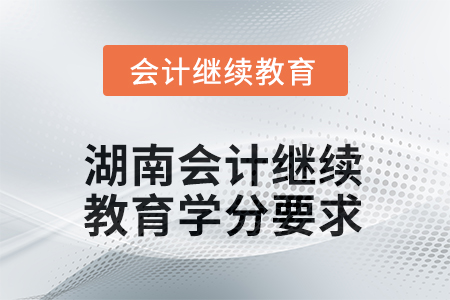 2025年度湖南會(huì)計(jì)人員繼續(xù)教育學(xué)分要求 2025年度湖南會(huì)計(jì)人員繼續(xù)教育學(xué)分要求
