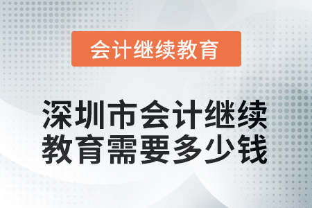 2025年深圳市會計繼續(xù)教育需要多少錢？