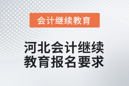 河北會計繼續(xù)教育2025年報名要求 河北會計繼續(xù)教育2025年報名要求