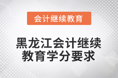 2025年黑龍江會計人員繼續(xù)教育學分要求