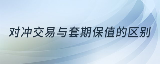 對(duì)沖交易與套期保值的區(qū)別 對(duì)沖交易與套期保值的區(qū)別