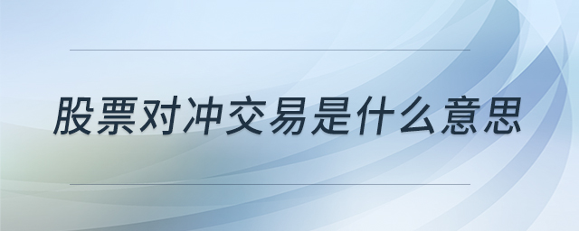 股票對(duì)沖交易是什么意思 股票對(duì)沖交易是什么意思