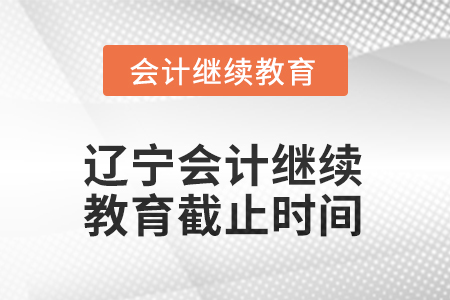 2025年遼寧會計繼續(xù)教育截止時間信息
