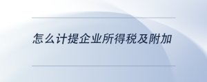 怎么計(jì)提企業(yè)所得稅及附加
