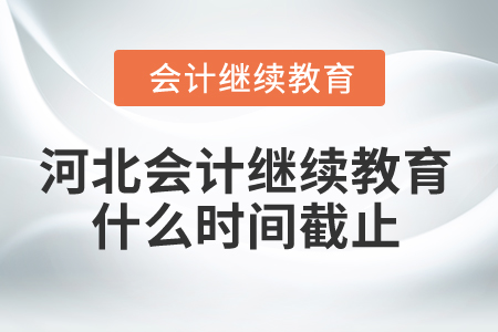 2025年河北省會(huì)計(jì)繼續(xù)教育什么時(shí)間截止？