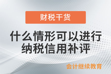什么情形可以進(jìn)行納稅信用補評？
