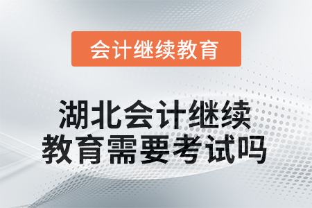 2025年湖北會計人員繼續(xù)教育需要考試嗎？