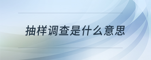 抽樣調(diào)查是什么意思 抽樣調(diào)查是什么意思