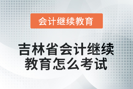 2025年吉林省會(huì)計(jì)繼續(xù)教育怎么考試？