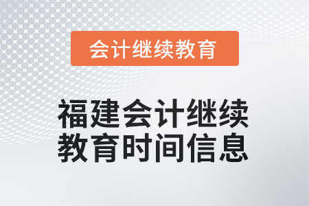 2025年福建會(huì)計(jì)人員繼續(xù)教育時(shí)間信息