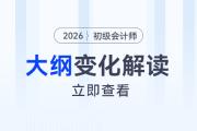 2026年《初級(jí)會(huì)計(jì)實(shí)務(wù)》考試大綱變化解讀