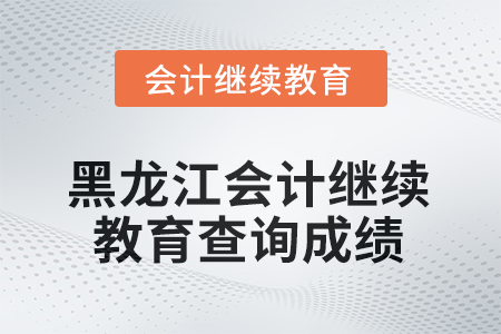 2025年黑龍江會計人員繼續(xù)教育如何查詢成績？