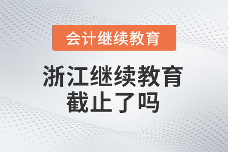 2025年浙江會(huì)計(jì)繼續(xù)教育截止了嗎？