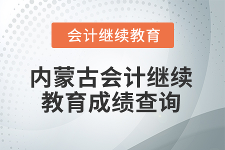 2025年內(nèi)蒙古會計專業(yè)人員繼續(xù)教育成績查詢
