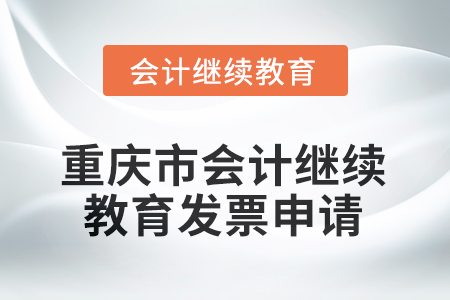 2025年重慶市會計繼續(xù)教育發(fā)票申請流程 2025年重慶市會計繼續(xù)教育發(fā)票申請流程