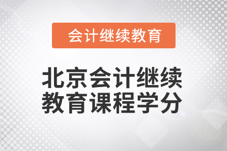 2025年北京會計人員繼續(xù)教育課程學分 2025年北京會計人員繼續(xù)教育課程學分