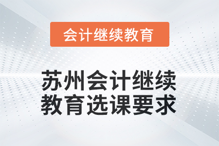 2025年江蘇省蘇州會計人員繼續(xù)教育選課要求