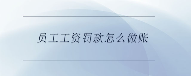 員工工資罰款怎么做賬 員工工資罰款怎么做賬