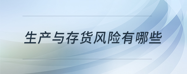 生產(chǎn)與存貨風險有哪些 生產(chǎn)與存貨風險有哪些