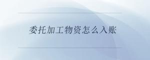 委托加工物資怎么入賬
