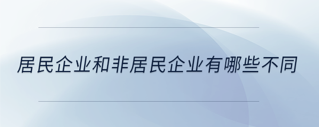 居民企業(yè)和非居民企業(yè)有哪些不同 居民企業(yè)和非居民企業(yè)有哪些不同
