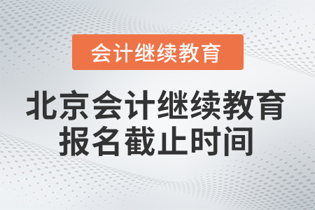 2025年北京會計(jì)繼續(xù)教育報(bào)名截止時(shí)間 2025年北京會計(jì)繼續(xù)教育報(bào)名截止時(shí)間