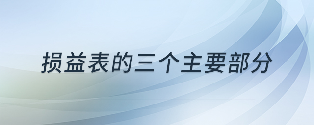 損益表的三個(gè)主要部分 損益表的三個(gè)主要部分