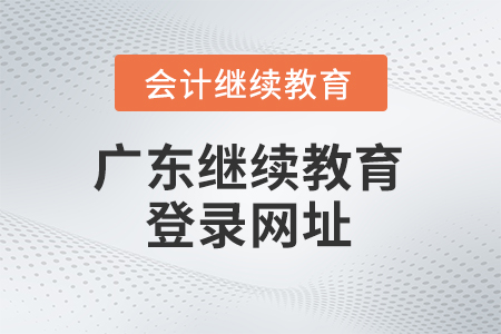 2025年廣東會(huì)計(jì)繼續(xù)教育登錄網(wǎng)址 2025年廣東會(huì)計(jì)繼續(xù)教育登錄網(wǎng)址