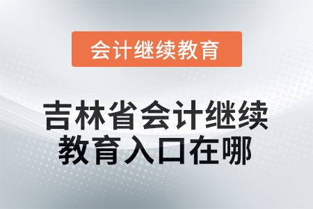 2025年度吉林省會計繼續(xù)教育入口在哪？