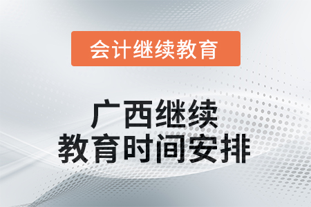 2025年廣西繼續(xù)教育時間安排 2025年廣西繼續(xù)教育時間安排
