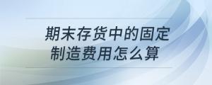 期末存貨中的固定制造費(fèi)用怎么算