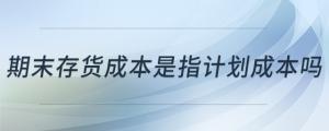 期末存貨成本是指計(jì)劃成本嗎