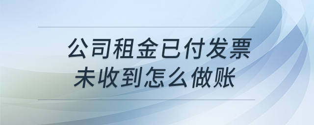 公司租金已付發(fā)票未收到怎么做賬 公司租金已付發(fā)票未收到怎么做賬