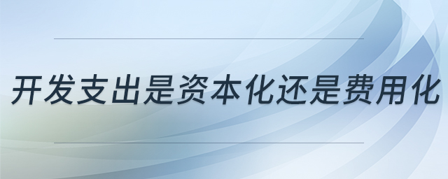 開發(fā)支出是資本化還是費(fèi)用化