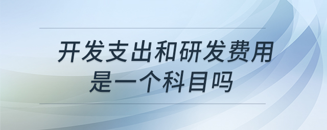 開(kāi)發(fā)支出和研發(fā)費(fèi)用是一個(gè)科目嗎