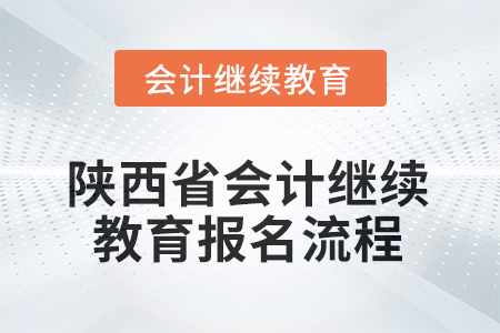 2025年陜西省會(huì)計(jì)繼續(xù)教育報(bào)名流程 2025年陜西省會(huì)計(jì)繼續(xù)教育報(bào)名流程