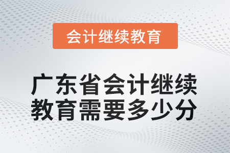廣東省2025年會計繼續(xù)教育需要多少分？