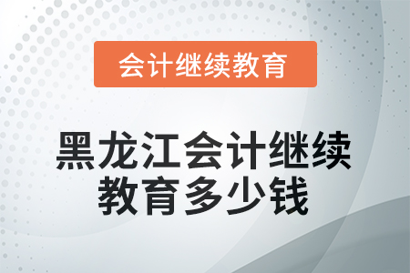 2025年黑龍江會(huì)計(jì)繼續(xù)教育多少錢？