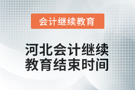 河北會計繼續(xù)教育2025年結(jié)束時間 河北會計繼續(xù)教育2025年結(jié)束時間