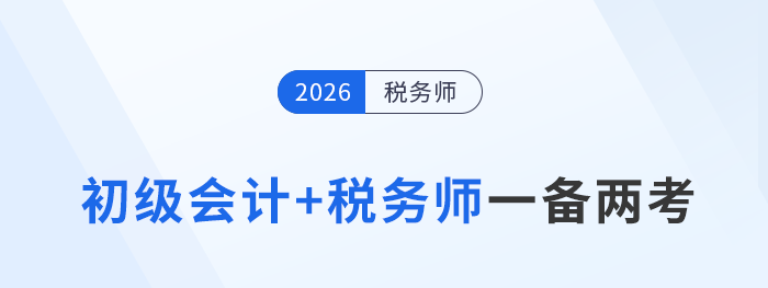 2026年初級會計(jì)報(bào)名開啟！如何高效“一備兩考”稅務(wù)師？