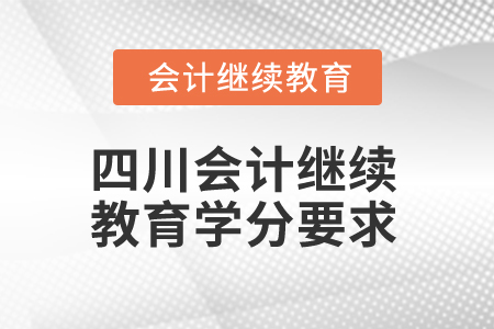 2025年四川省會計人員繼續(xù)教育學分要求
