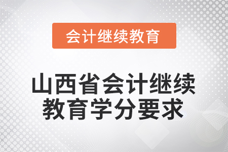山西省2025年會計繼續(xù)教育學(xué)分要求 山西省2025年會計繼續(xù)教育學(xué)分要求