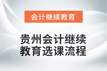 2025年貴州會計(jì)繼續(xù)教育東奧選課流程 2025年貴州會計(jì)繼續(xù)教育東奧選課流程